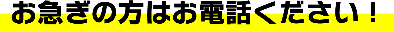 お急ぎの方はお電話ください！
